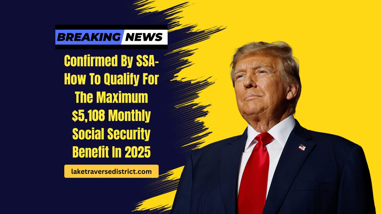 Confirmed By SSA- How To Qualify For The Maximum $5,108 Monthly Social Security Benefit In 2025