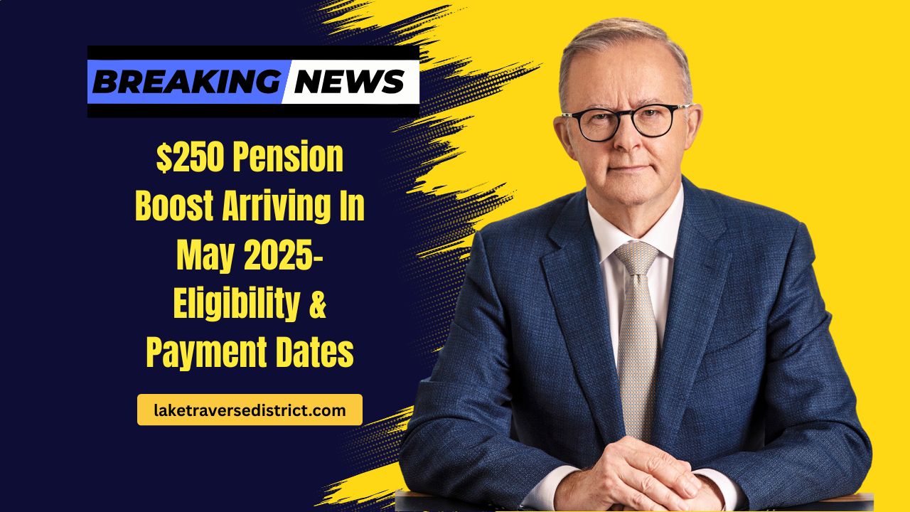 $250 Pension Boost Arriving In May 2025- Eligibility, Payment Dates, And Key Details