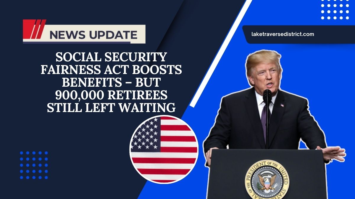 Social Security Fairness Act Boosts Benefits – But 900,000 Retirees Still Left Waiting